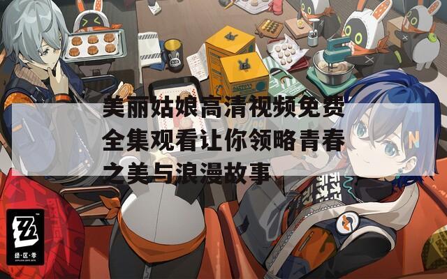 美丽姑娘高清视频免费全集观看让你领略青春之美与浪漫故事  第1张