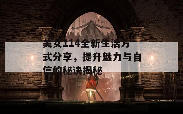 美女114全新生活方式分享，提升魅力与自信的秘诀揭秘