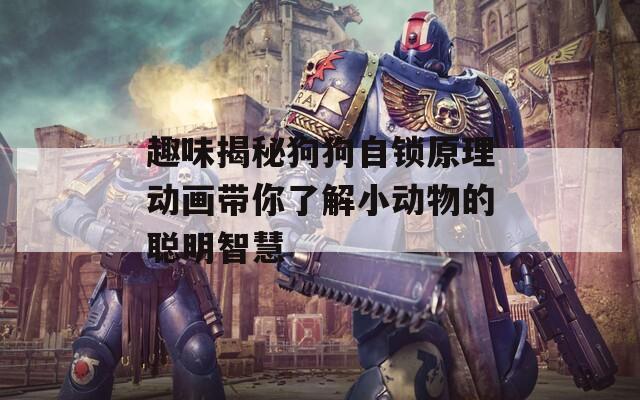 趣味揭秘狗狗自锁原理动画带你了解小动物的聪明智慧  第1张