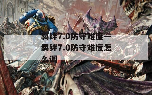 羁绊7.0防守难度—羁绊7.0防守难度怎么调  第1张