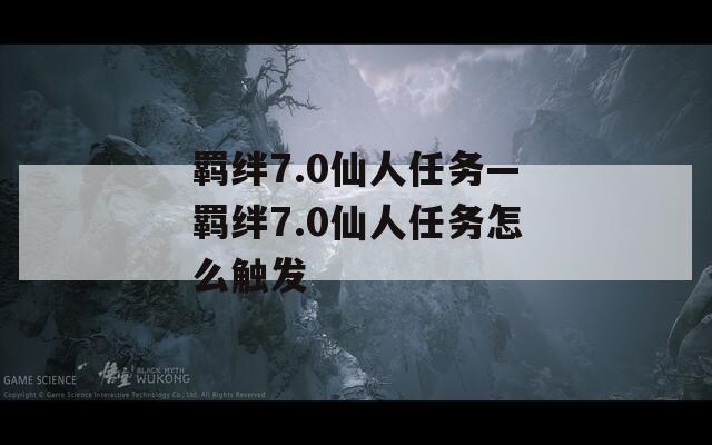 羁绊7.0仙人任务—羁绊7.0仙人任务怎么触发