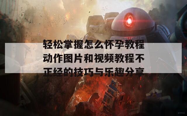 轻松掌握怎么怀孕教程动作图片和视频教程不正经的技巧与乐趣分享  第1张