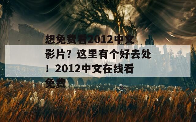 想免费看2012中文影片？这里有个好去处！2012中文在线看免费  第1张