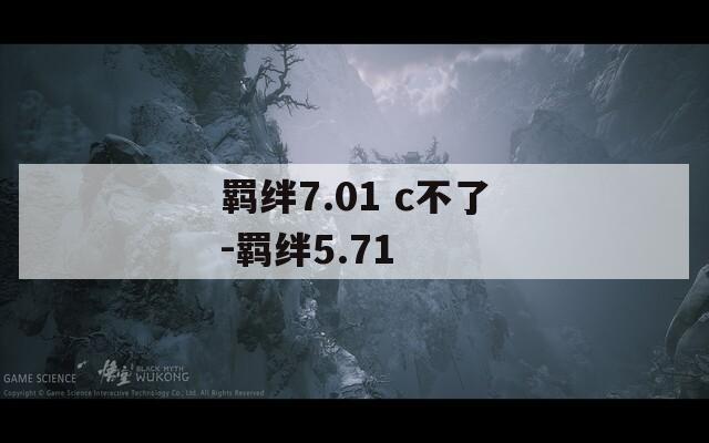 羁绊7.01 c不了-羁绊5.71
