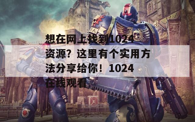 想在网上找到1024资源？这里有个实用方法分享给你！1024在线观看  第1张