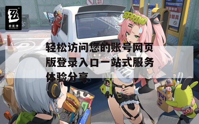 轻松访问您的账号网页版登录入口一站式服务体验分享