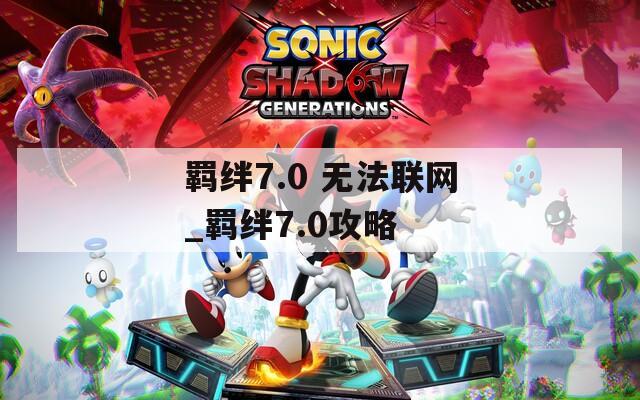 羁绊7.0 无法联网_羁绊7.0攻略