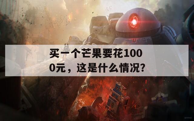 买一个芒果要花1000元，这是什么情况？  第1张