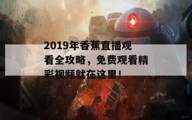 2019年香蕉直播观看全攻略，免费观看精彩视频就在这里！  第1张