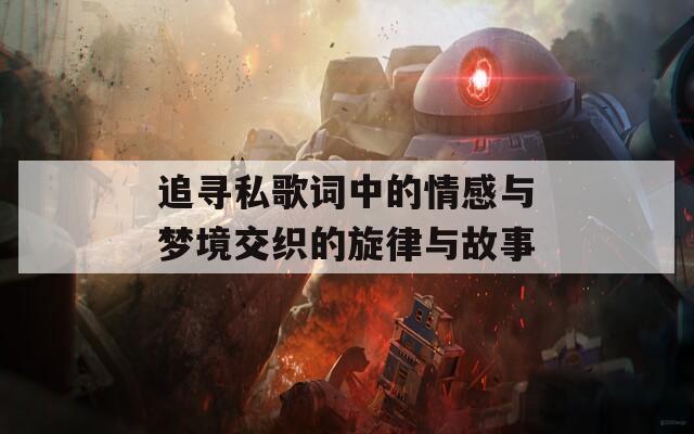 追寻私歌词中的情感与梦境交织的旋律与故事
