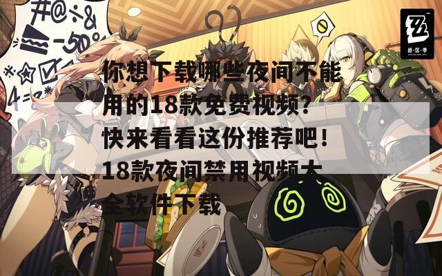 你想下载哪些夜间不能用的18款免费视频？快来看看这份推荐吧！18款夜间禁用视频大全软件下载  第1张