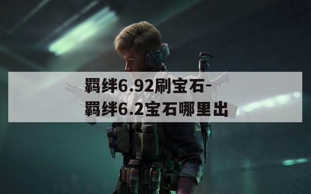 羁绊6.92刷宝石-羁绊6.2宝石哪里出  第1张