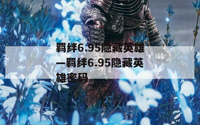 羁绊6.95隐藏英雄—羁绊6.95隐藏英雄密码