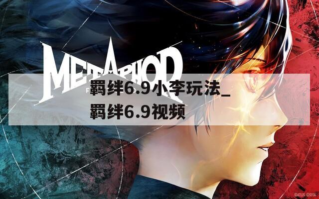 羁绊6.9小李玩法_羁绊6.9视频  第1张