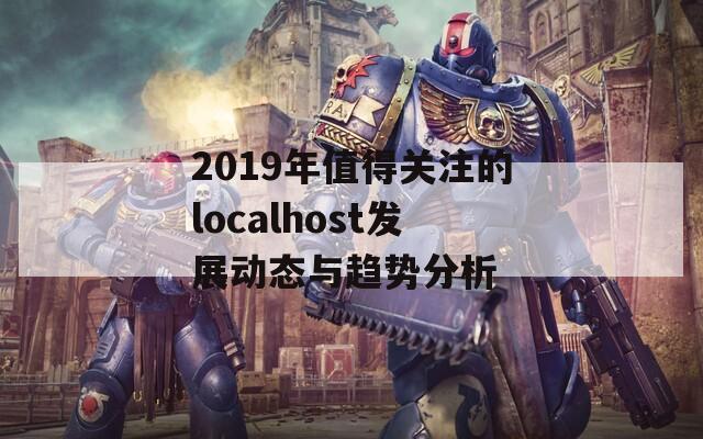 2019年值得关注的localhost发展动态与趋势分析  第1张