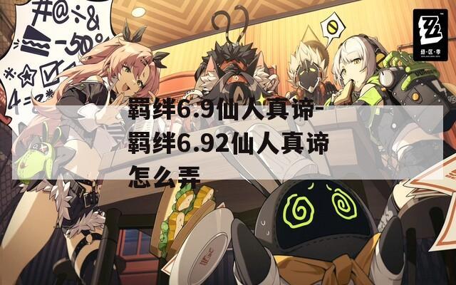 羁绊6.9仙人真谛-羁绊6.92仙人真谛怎么弄  第1张