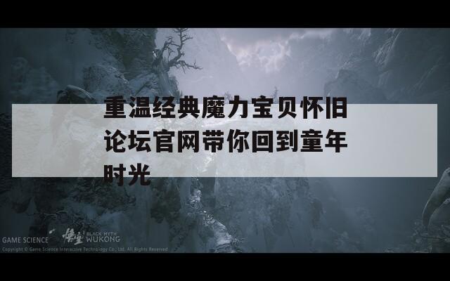 重温经典魔力宝贝怀旧论坛官网带你回到童年时光  第1张