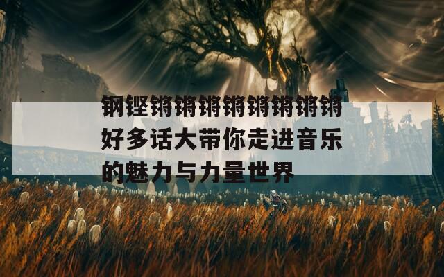 钢铿锵锵锵锵锵锵锵锵好多话大带你走进音乐的魅力与力量世界  第1张
