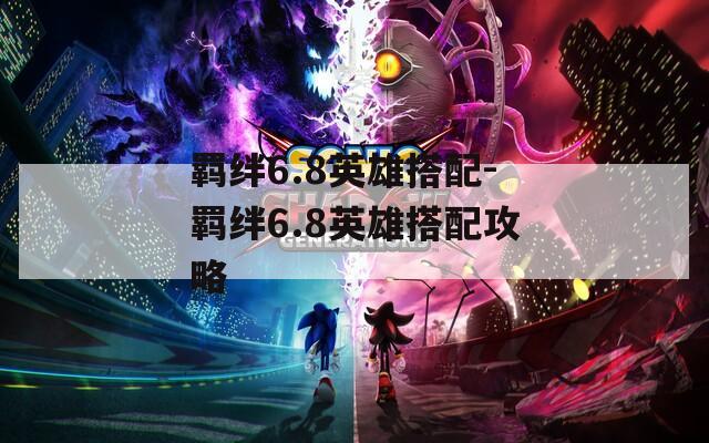 羁绊6.8英雄搭配-羁绊6.8英雄搭配攻略  第1张