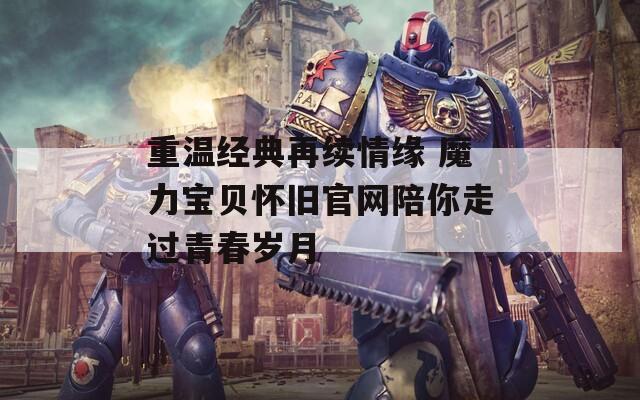 重温经典再续情缘 魔力宝贝怀旧官网陪你走过青春岁月  第1张
