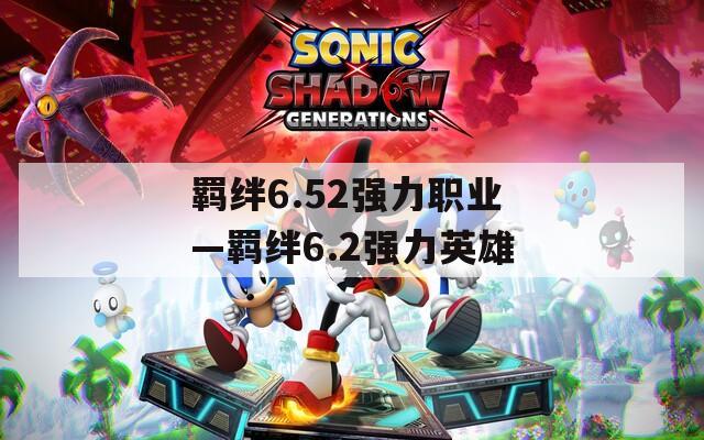 羁绊6.52强力职业—羁绊6.2强力英雄  第1张