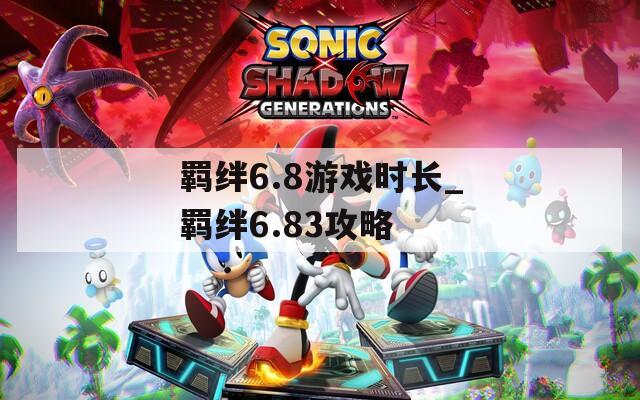 羁绊6.8游戏时长_羁绊6.83攻略  第1张