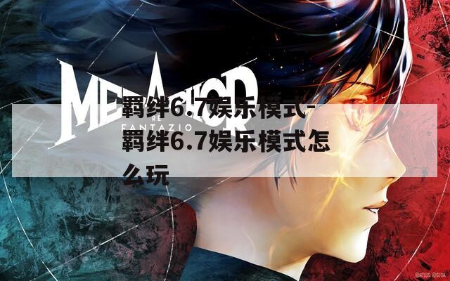 羁绊6.7娱乐模式-羁绊6.7娱乐模式怎么玩