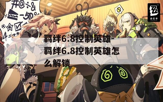羁绊6.8控制英雄-羁绊6.8控制英雄怎么解锁  第1张