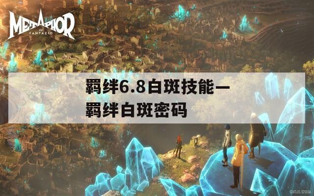 羁绊6.8白斑技能—羁绊白斑密码  第1张
