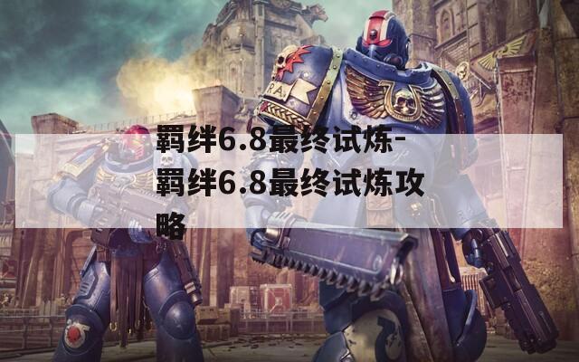 羁绊6.8最终试炼-羁绊6.8最终试炼攻略
