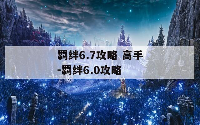 羁绊6.7攻略 高手-羁绊6.0攻略  第1张