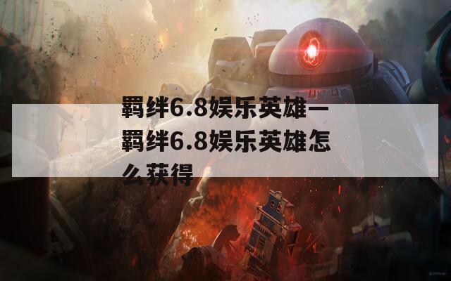 羁绊6.8娱乐英雄—羁绊6.8娱乐英雄怎么获得  第1张