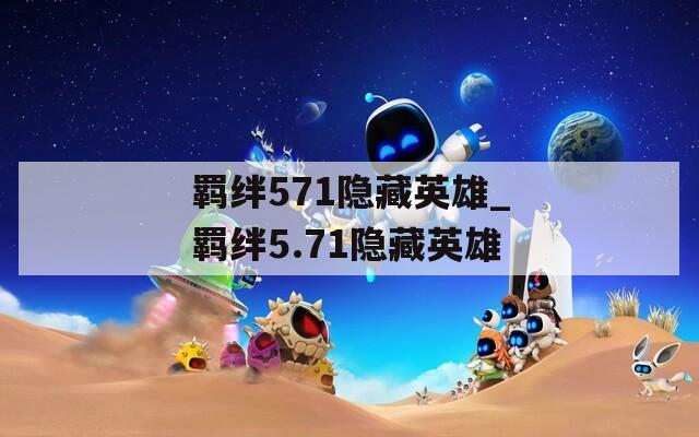 羁绊571隐藏英雄_羁绊5.71隐藏英雄  第1张
