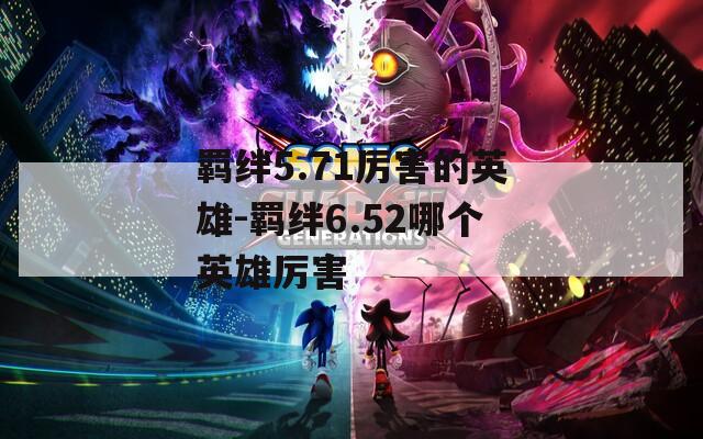 羁绊5.71厉害的英雄-羁绊6.52哪个英雄厉害  第1张