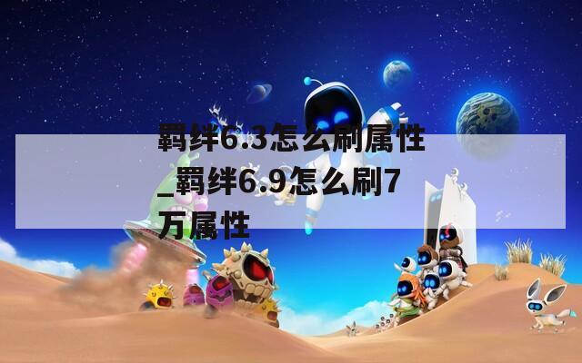 羁绊6.3怎么刷属性_羁绊6.9怎么刷7万属性  第1张