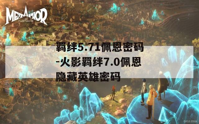 羁绊5.71佩恩密码-火影羁绊7.0佩恩隐藏英雄密码  第1张