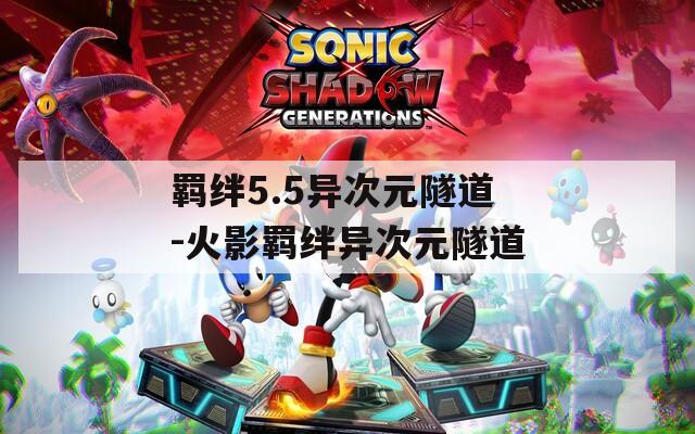 羁绊5.5异次元隧道-火影羁绊异次元隧道