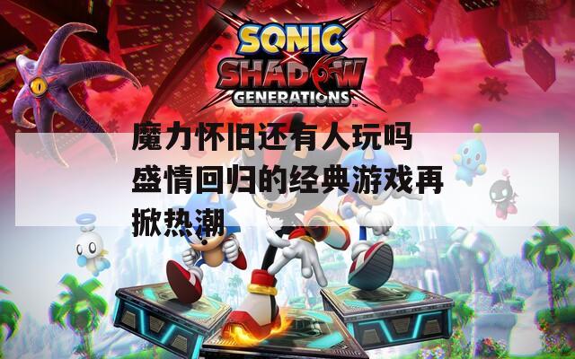 魔力怀旧还有人玩吗 盛情回归的经典游戏再掀热潮  第1张