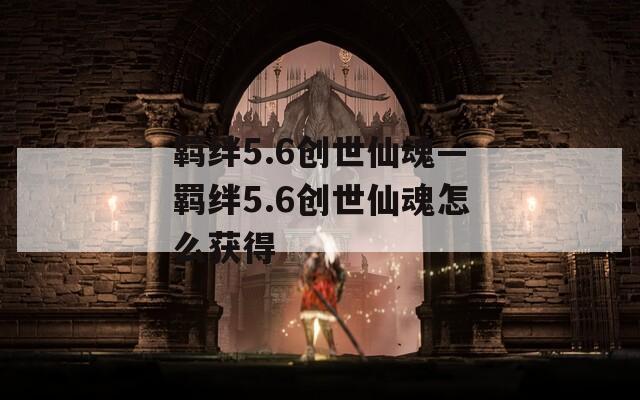 羁绊5.6创世仙魂—羁绊5.6创世仙魂怎么获得  第1张