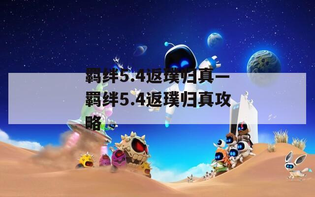 羁绊5.4返璞归真—羁绊5.4返璞归真攻略