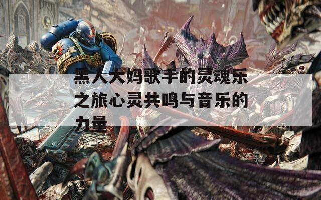 黑人大妈歌手的灵魂乐之旅心灵共鸣与音乐的力量