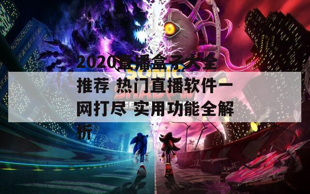 2020直播盒子大全推荐 热门直播软件一网打尽 实用功能全解析  第1张