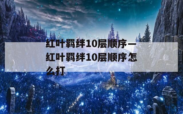 红叶羁绊10层顺序—红叶羁绊10层顺序怎么打  第1张
