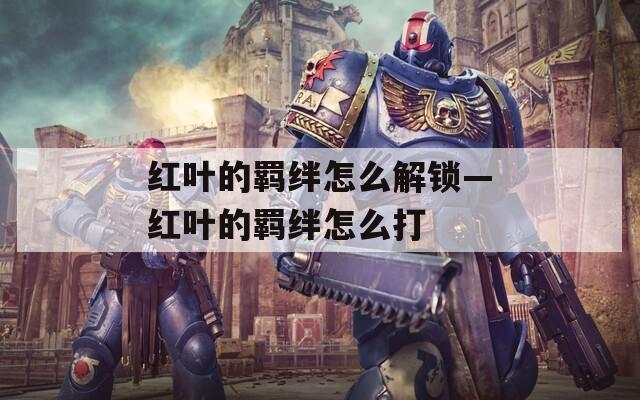 红叶的羁绊怎么解锁—红叶的羁绊怎么打  第1张