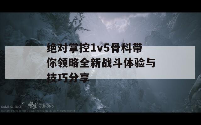 绝对掌控1v5骨科带你领略全新战斗体验与技巧分享  第1张