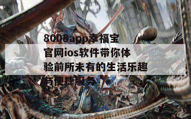 8008app幸福宝官网ios软件带你体验前所未有的生活乐趣与便捷服务  第1张