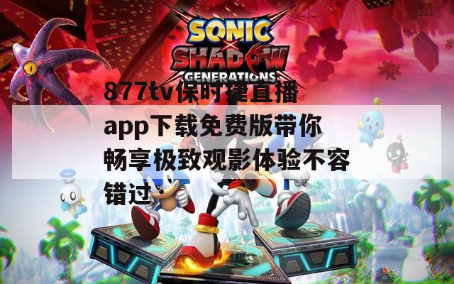 877tv保时捷直播app下载免费版带你畅享极致观影体验不容错过  第1张