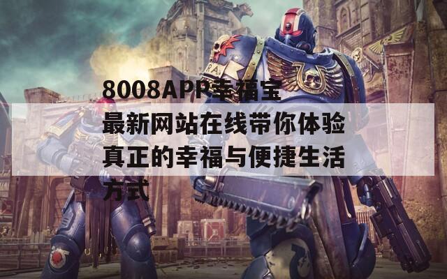 8008APP幸福宝最新网站在线带你体验真正的幸福与便捷生活方式  第1张