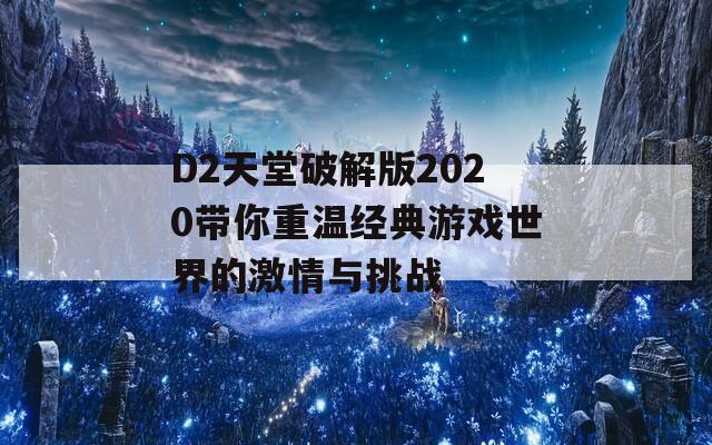 D2天堂破解版2020带你重温经典游戏世界的激情与挑战