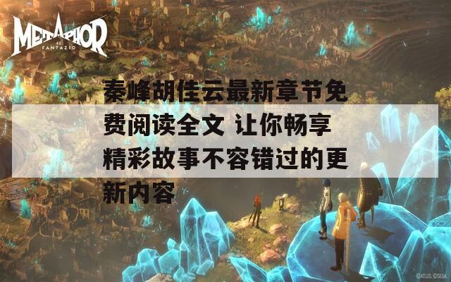 秦峰胡佳云最新章节免费阅读全文 让你畅享精彩故事不容错过的更新内容